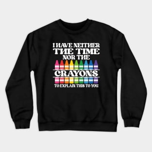 I Have Neither The Time Nor The Crayons To Explain This To You Crewneck Sweatshirt